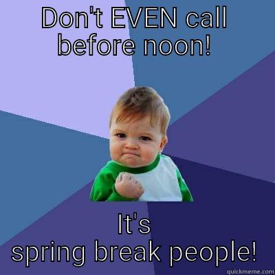 dont bother me - DON'T EVEN CALL BEFORE NOON! IT'S SPRING BREAK PEOPLE! Success Kid