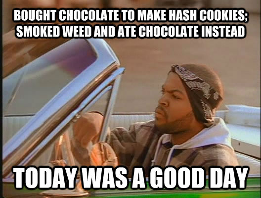 BOUGHT CHOCOLATE TO MAKE HASH COOKIES; SMOKED WEED AND ATE CHOCOLATE INSTEAD TODAY WAS A GOOD DAY  today was a good day