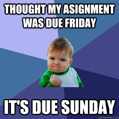 Thought my asignment was due Friday It's due sunday - Thought my asignment was due Friday It's due sunday  Success Kid