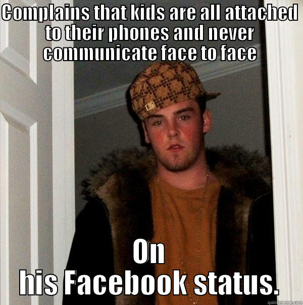 COMPLAINS THAT KIDS ARE ALL ATTACHED TO THEIR PHONES AND NEVER COMMUNICATE FACE TO FACE ON HIS FACEBOOK STATUS. Scumbag Steve