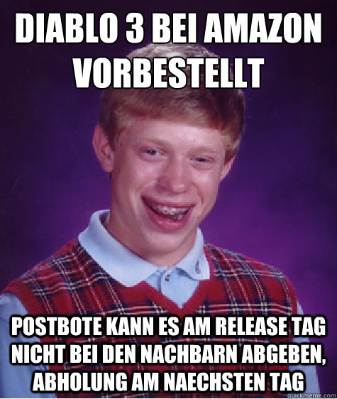 Diablo 3 bei amazon vorbestellt postbote kann es am release tag nicht bei den nachbarn abgeben, abholung am naechsten tag  Bad Luck Brian