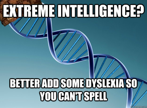 Extreme intelligence?  better add some dyslexia so you can't spell - Extreme intelligence?  better add some dyslexia so you can't spell  Scumbag Genetics