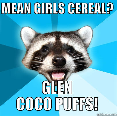 MEAN GIRLS CEREAL?  GLEN COCO PUFFS! Lame Pun Coon