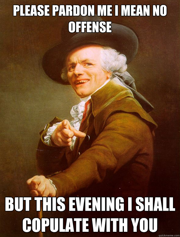 please pardon me i mean no offense but this evening i shall copulate with you  Joseph Ducreux