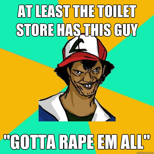 AT LEAST THE TOILET STORE HAS THIS GUY 