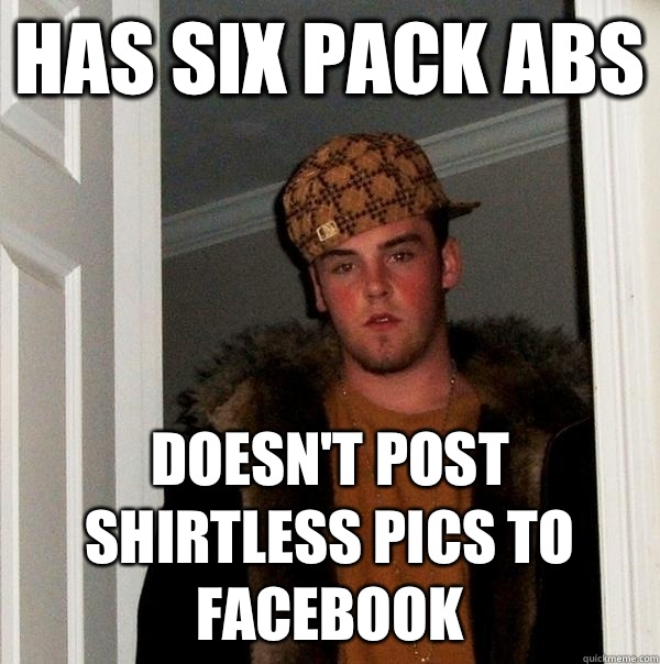 Has six pack abs Doesn't post shirtless pics to facebook - Has six pack abs Doesn't post shirtless pics to facebook  Scumbag Steve