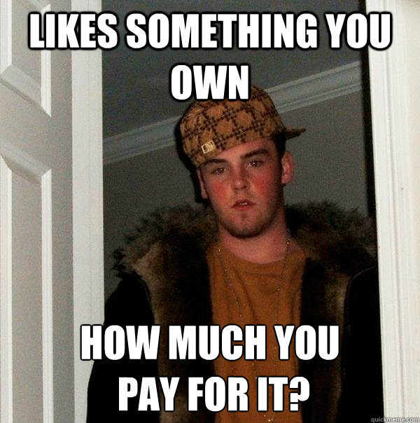 Likes something you own How much you
 pay for it?  Scumbag Steve