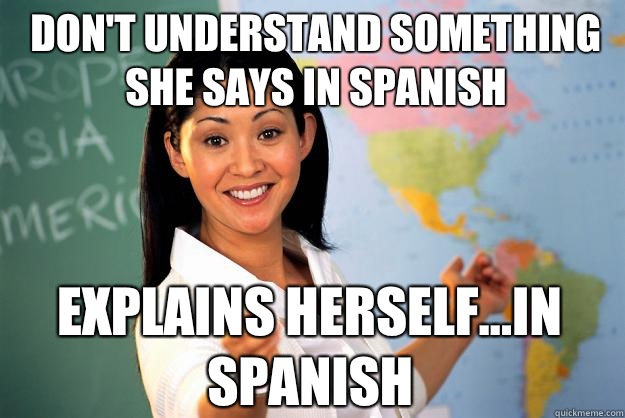 Don't understand something she says in spanish Explains herself...in spanish  Unhelpful High School Teacher