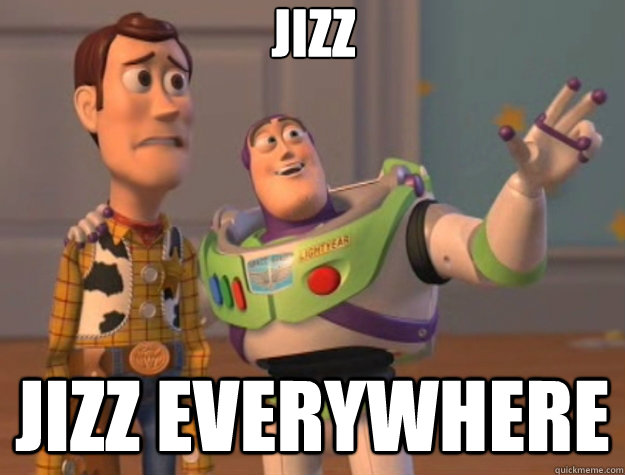 Jizz Jizz everywhere - Jizz Jizz everywhere  Toy Story