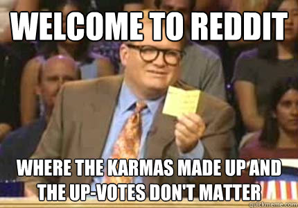 WELCOME TO Reddit Where the Karmas made up and the up-votes don't matter  Whose Line