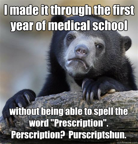 I made it through the first year of medical school without being able to spell the word 