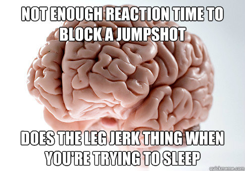 Not enough reaction time to block a jumpshot does the leg jerk thing when you're trying to sleep  Scumbag Brain