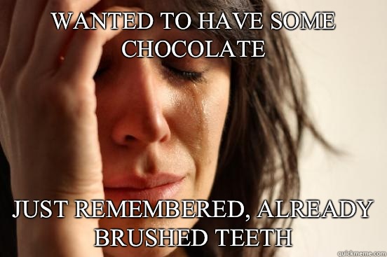 Wanted to have some chocolate Just remembered, already brushed teeth - Wanted to have some chocolate Just remembered, already brushed teeth  First World Problems