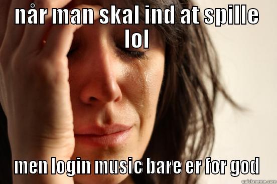 fg sdfgd sfg sdfg dsfg sdfg - NÅR MAN SKAL IND AT SPILLE LOL MEN LOGIN MUSIC BARE ER FOR GOD First World Problems