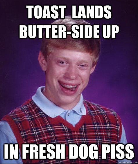 Toast  lands butter-side up In fresh dog piss  Bad Luck Brian