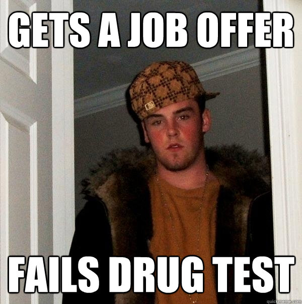 Gets a job offer fails drug test - Gets a job offer fails drug test  Scumbag Steve