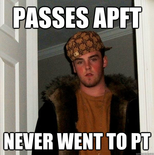 Passes apft never went to pt  Scumbag Steve