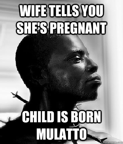 wife tells you she's pregnant child is born mulatto  