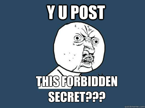 Y U POST THIS FORBIDDEN SECRET???  Y U No