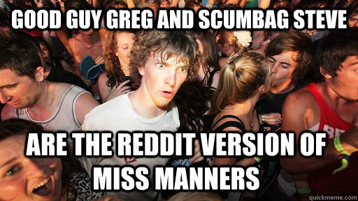 Good guy Greg and Scumbag Steve are the reddit version of miss manners  Sudden Clarity Clarence