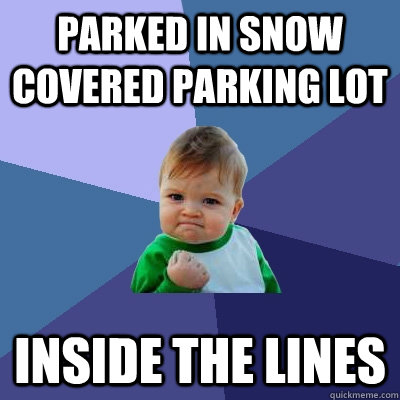 Parked in snow covered parking lot Inside the lines  Success Kid