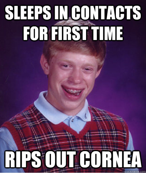 Sleeps in contacts for first time Rips out cornea  Bad Luck Brian