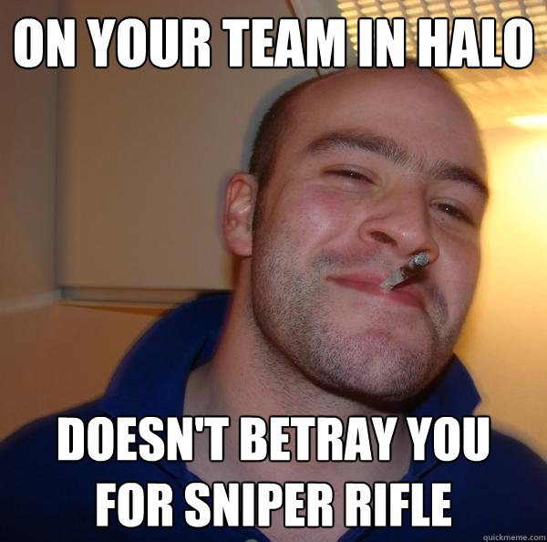 on your team in halo doesn't betray you
for sniper rifle - on your team in halo doesn't betray you
for sniper rifle  Misc