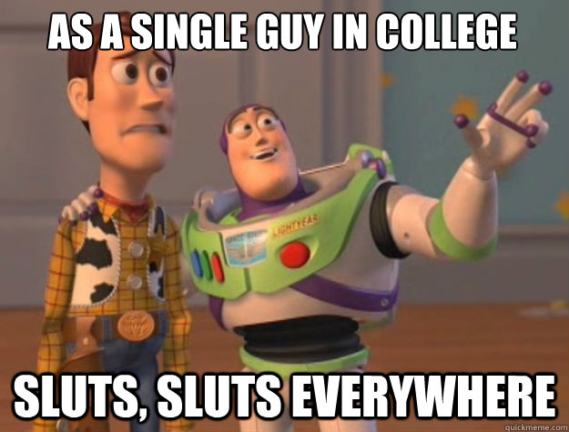 As a single guy in college Sluts, sluts everywhere  Buzz Lightyear