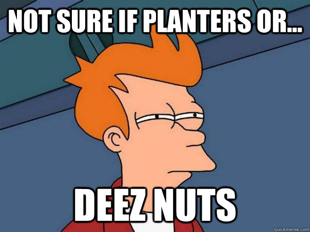 Not sure if Planters or... Deez Nuts - Not sure if Planters or... Deez Nuts  Futurama Fry