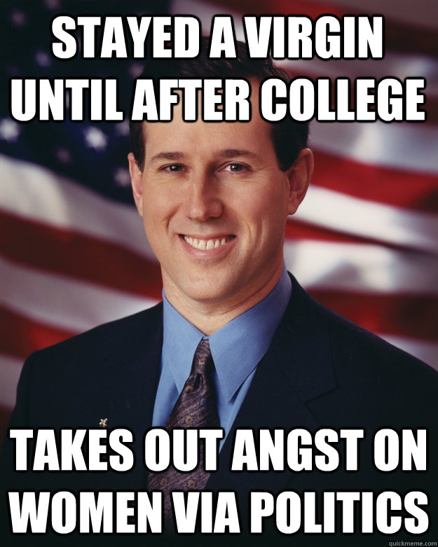 stayed a virgin until after college takes out angst on women via politics - stayed a virgin until after college takes out angst on women via politics  Rick Santorum