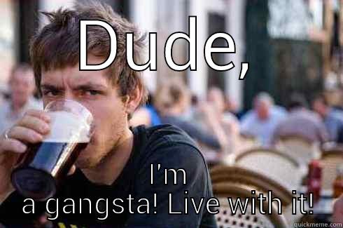 DUDE, I'M A GANGSTA! LIVE WITH IT! Lazy College Senior