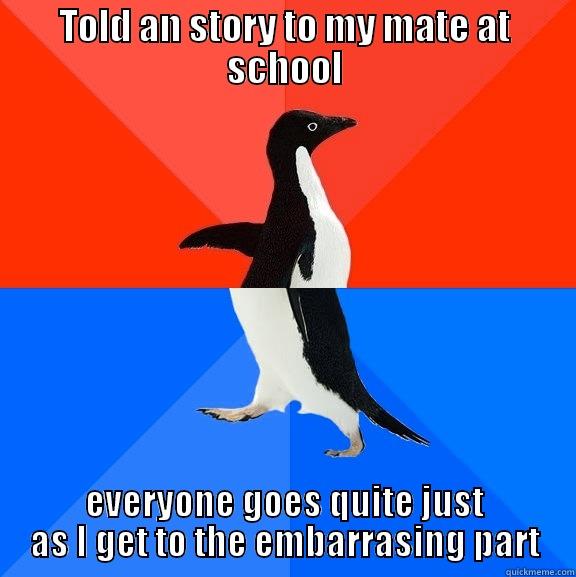 TOLD AN STORY TO MY MATE AT SCHOOL EVERYONE GOES QUITE JUST AS I GET TO THE EMBARRASING PART Socially Awesome Awkward Penguin