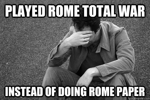 Played Rome total war Instead of doing Rome paper - Played Rome total war Instead of doing Rome paper  Regretful John