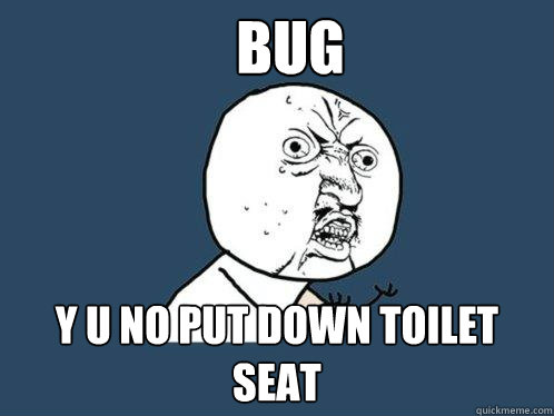 bug Y u no put down toilet seat  Y U No