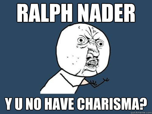 ralph nader y u no have charisma?  Y U No