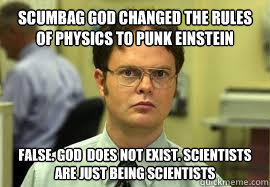 scumbag god changed the rules of physics to punk einstein FALSE. god  does not exist. scientists are just being scientists  