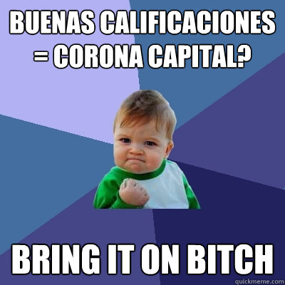 Buenas calificaciones = corona capital? bring it on bitch  Success Kid