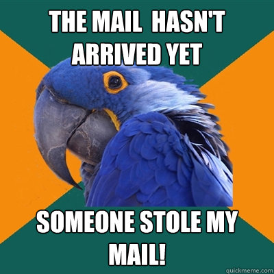 the mail  hasn't arrived yet someone stole my mail!  Paranoid Parrot