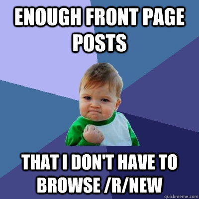 Enough front page posts that i don't have to browse /r/new - Enough front page posts that i don't have to browse /r/new  Success Kid