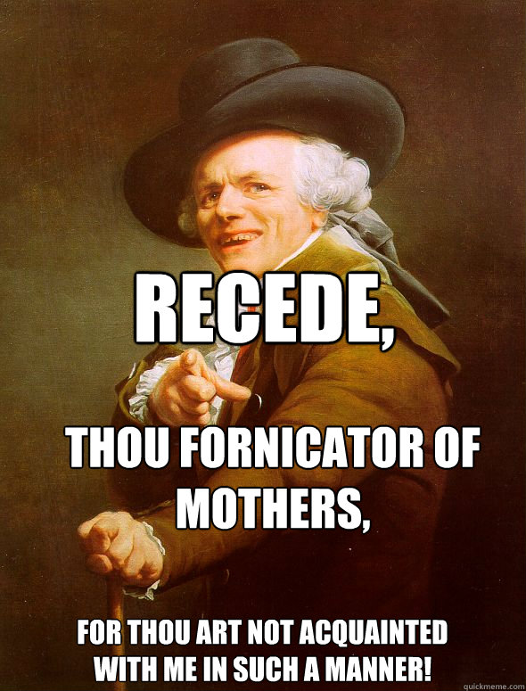 RECEDE, Thou fornicator of Mothers, For thou art not acquainted with me in such a manner!  Joseph Ducreux