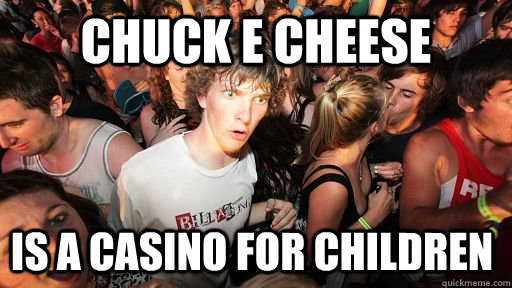 chuck e cheese is a casino for children  Sudden Clarity Clarence