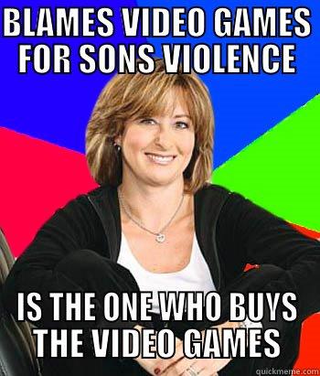 BLAMES VIDEO GAMES FOR SONS VIOLENCE IS THE ONE WHO BUYS THE VIDEO GAMES Sheltering Suburban Mom