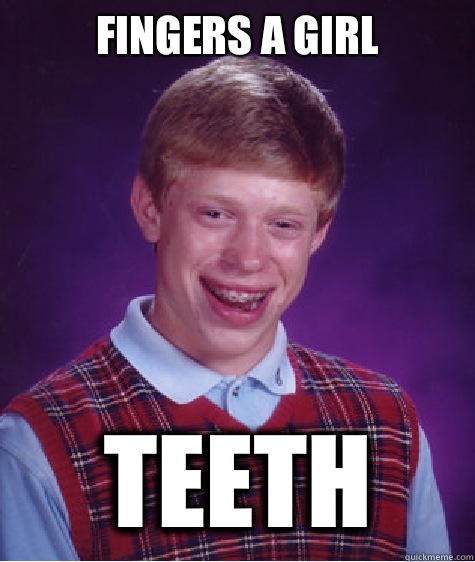 Fingers a girl Teeth  Bad Luck Brian