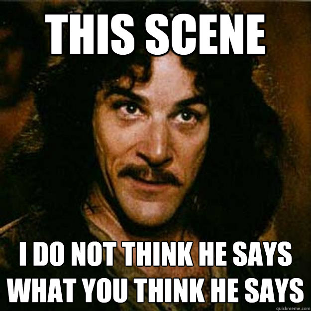 This Scene I do not think he says what you think he says  Inigo Montoya