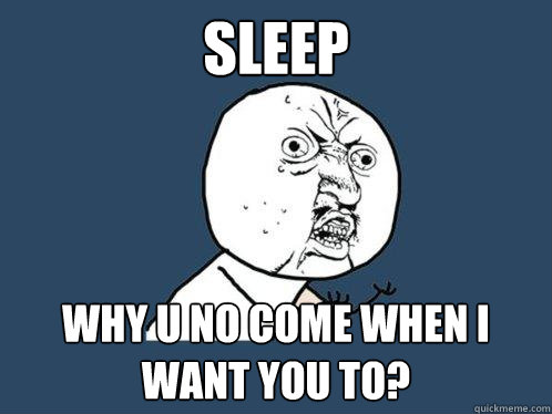 sleep why u no come when I want you to?  Y U No