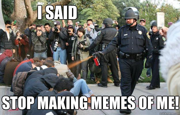 I said stop making memes of me!  Pimp Pepper Spray Cop