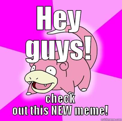 HEY GUYS! CHECK OUT THIS NEW MEME! Slowpoke