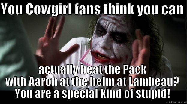 YOU COWGIRL FANS THINK YOU CAN  ACTUALLY BEAT THE PACK WITH AARON AT THE HELM AT LAMBEAU? YOU ARE A SPECIAL KIND OF STUPID! Joker Mind Loss