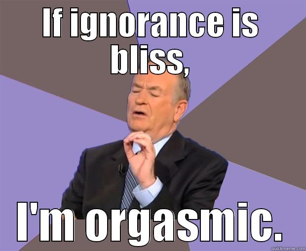 Bill is a happy human being. - IF IGNORANCE IS BLISS, I'M ORGASMIC. Bill O Reilly