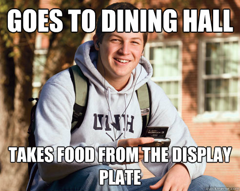 Goes to Dining hall takes food from the display plate  College Freshman